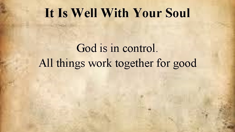 It Is Well With Your Soul God is in control. All things work together