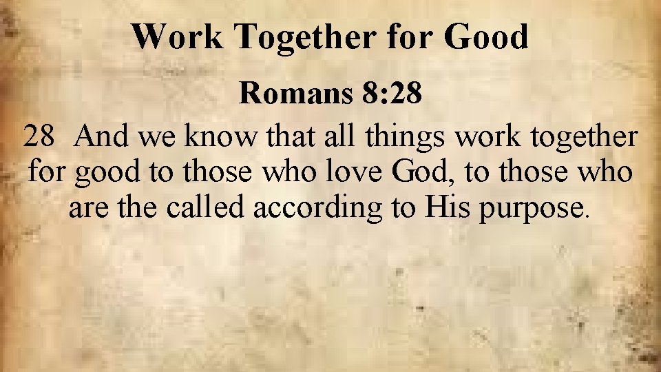 Work Together for Good Romans 8: 28 28 And we know that all things