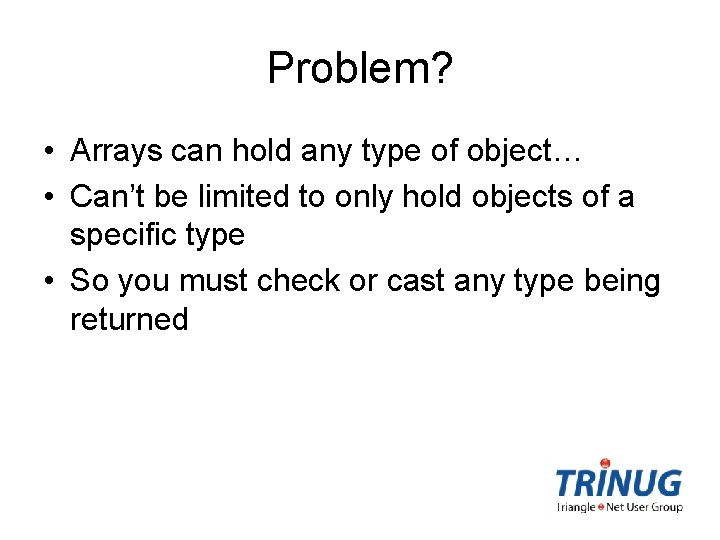 Problem? • Arrays can hold any type of object… • Can’t be limited to
