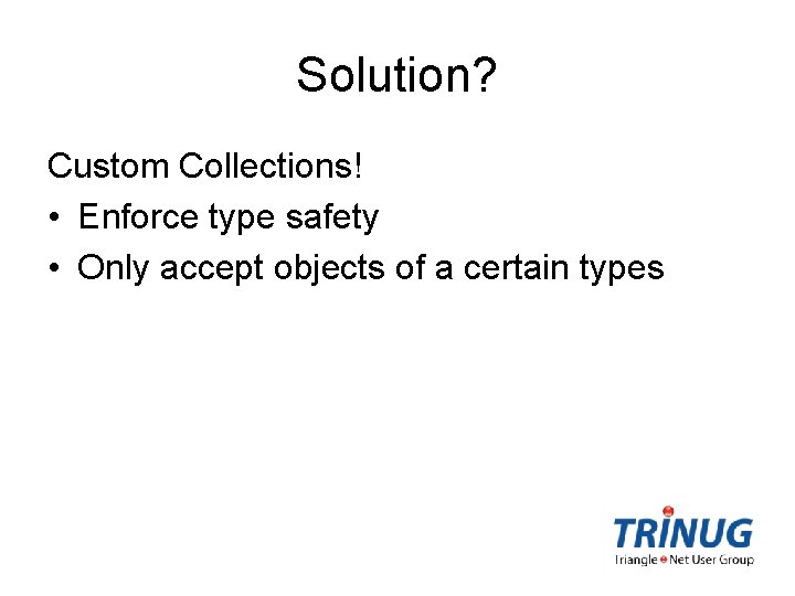 Solution? Custom Collections! • Enforce type safety • Only accept objects of a certain