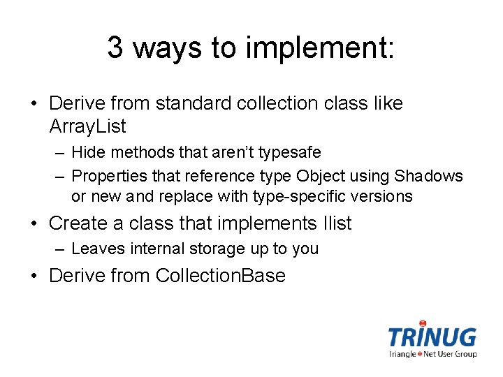3 ways to implement: • Derive from standard collection class like Array. List –