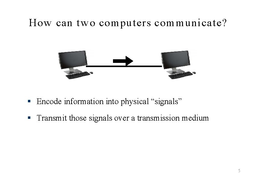 How can tw o com puters com m unicate? § Encode information into physical