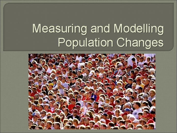 Measuring and Modelling Population Changes 