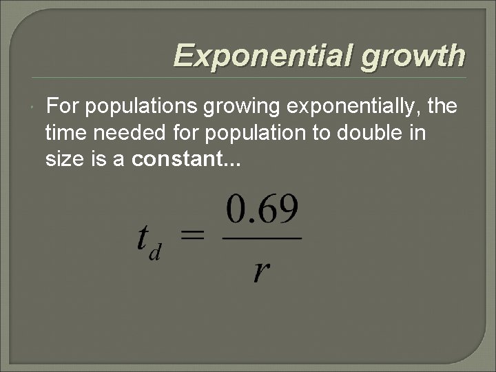 Exponential growth For populations growing exponentially, the time needed for population to double in