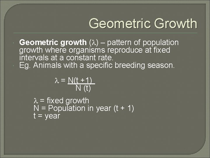 Geometric Growth Geometric growth ( ) – pattern of population growth where organisms reproduce