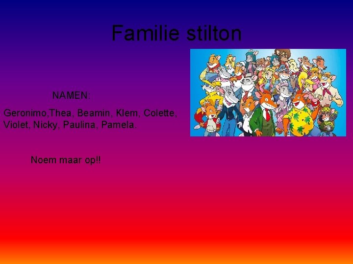 Familie stilton NAMEN: Geronimo, Thea, Beamin, Klem, Colette, Violet, Nicky, Paulina, Pamela. Noem maar