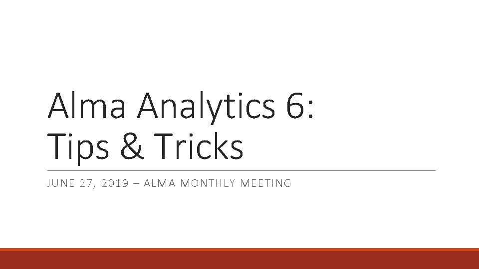 Alma Analytics 6: Tips & Tricks JUNE 27, 2019 – ALMA MONTHLY MEETING 