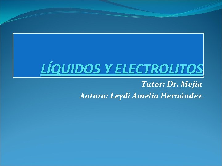 LÍQUIDOS Y ELECTROLITOS Tutor: Dr. Mejía Autora: Leydi Amelia Hernández. 