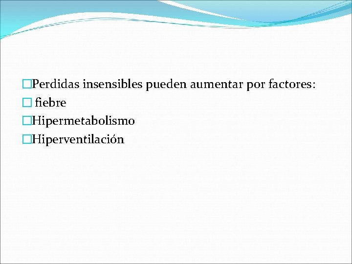 �Perdidas insensibles pueden aumentar por factores: � fiebre �Hipermetabolismo �Hiperventilación 