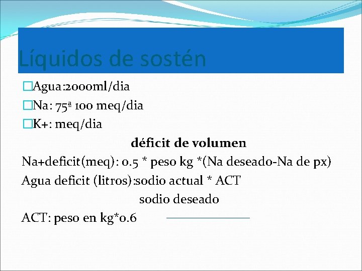Líquidos de sostén �Agua: 2000 ml/dia �Na: 75ª 100 meq/dia �K+: meq/dia déficit de