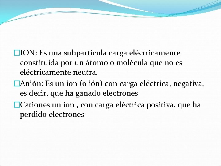 �ION: Es una subpartícula carga eléctricamente constituida por un átomo o molécula que no