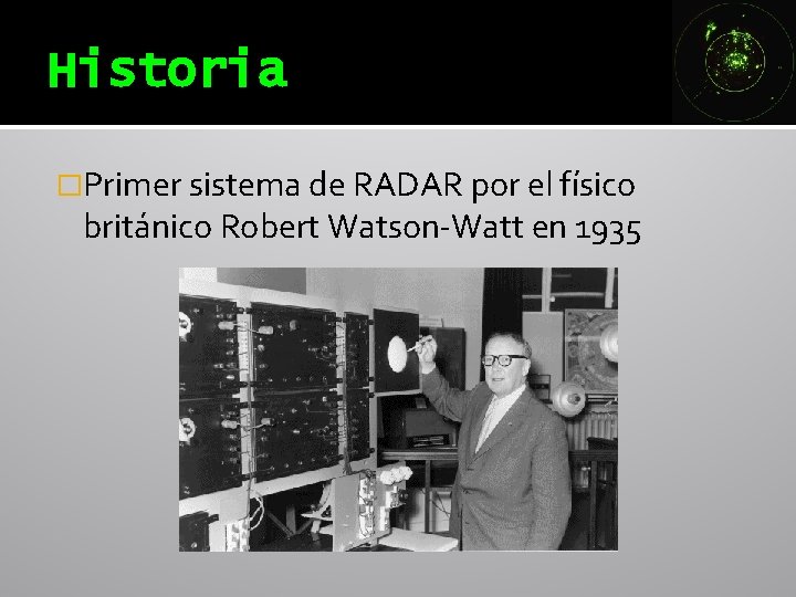 Historia �Primer sistema de RADAR por el físico británico Robert Watson-Watt en 1935 Historia �Primer sistema de RADAR por el físico británico Robert Watson-Watt en 1935