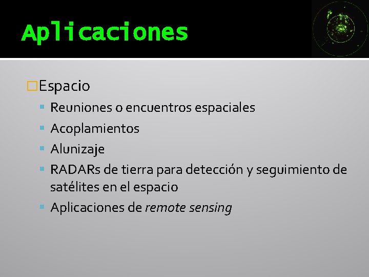 Aplicaciones �Espacio Reuniones o encuentros espaciales Acoplamientos Alunizaje RADARs de tierra para detección y Aplicaciones �Espacio Reuniones o encuentros espaciales Acoplamientos Alunizaje RADARs de tierra para detección y