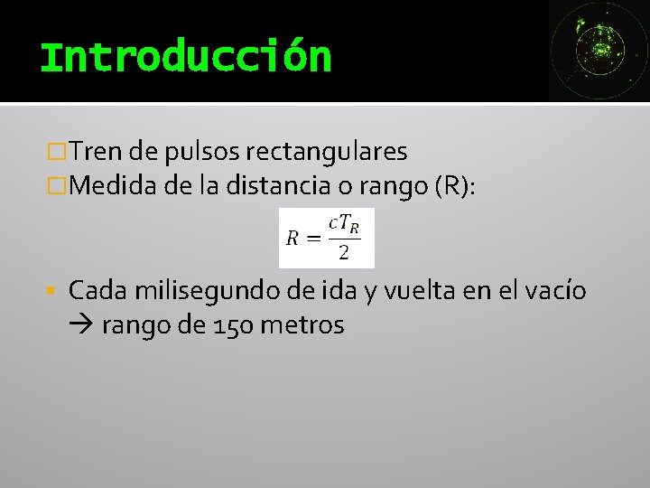 Introducción �Tren de pulsos rectangulares �Medida de la distancia o rango (R): Cada milisegundo Introducción �Tren de pulsos rectangulares �Medida de la distancia o rango (R): Cada milisegundo