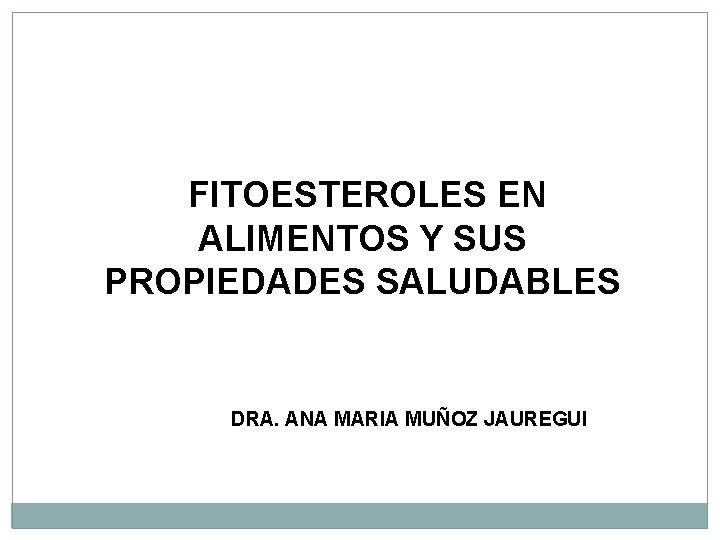 FITOESTEROLES EN ALIMENTOS Y SUS PROPIEDADES SALUDABLES DRA. ANA MARIA MUÑOZ JAUREGUI 