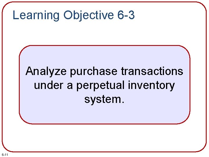 Learning Objective 6 -3 Analyze purchase transactions under a perpetual inventory system. 6 -11