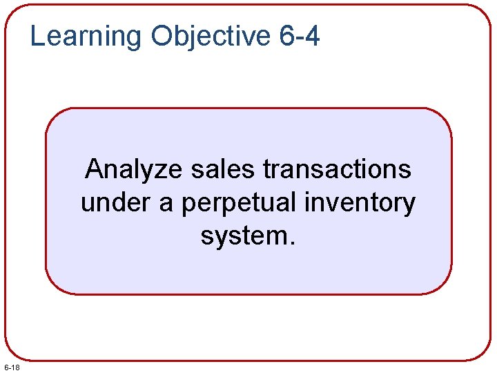 Learning Objective 6 -4 Analyze sales transactions under a perpetual inventory system. 6 -18