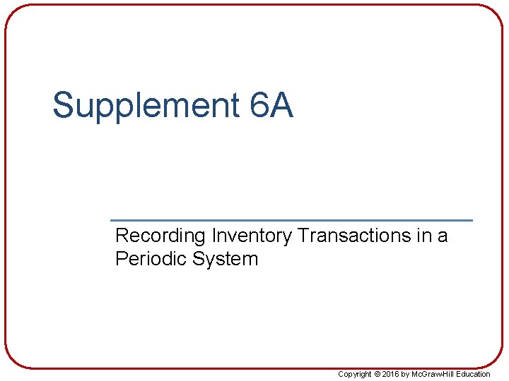 Supplement 6 A Recording Inventory Transactions in a Periodic System Copyright © 2016 by