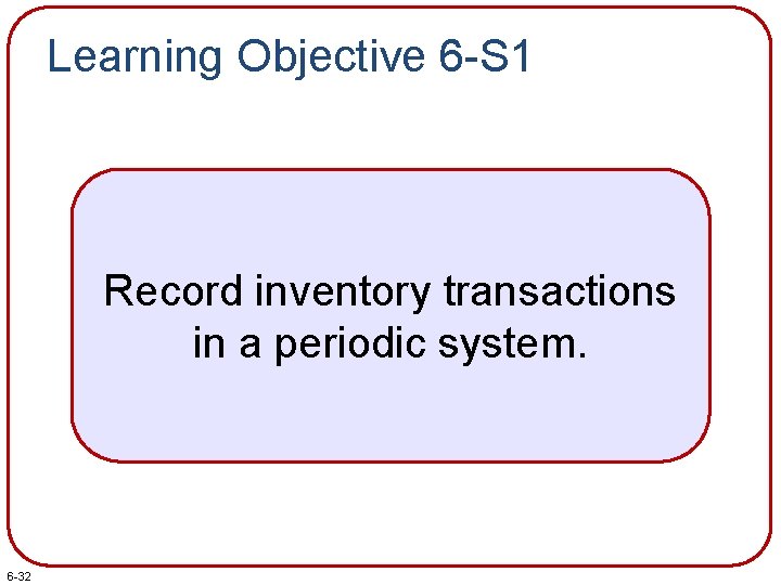 Learning Objective 6 -S 1 Record inventory transactions in a periodic system. 6 -32