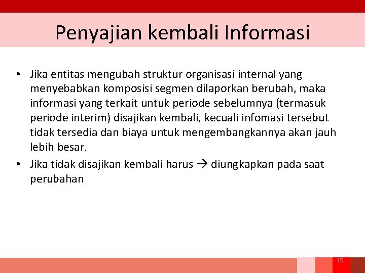 Penyajian kembali Informasi • Jika entitas mengubah struktur organisasi internal yang menyebabkan komposisi segmen Penyajian kembali Informasi • Jika entitas mengubah struktur organisasi internal yang menyebabkan komposisi segmen