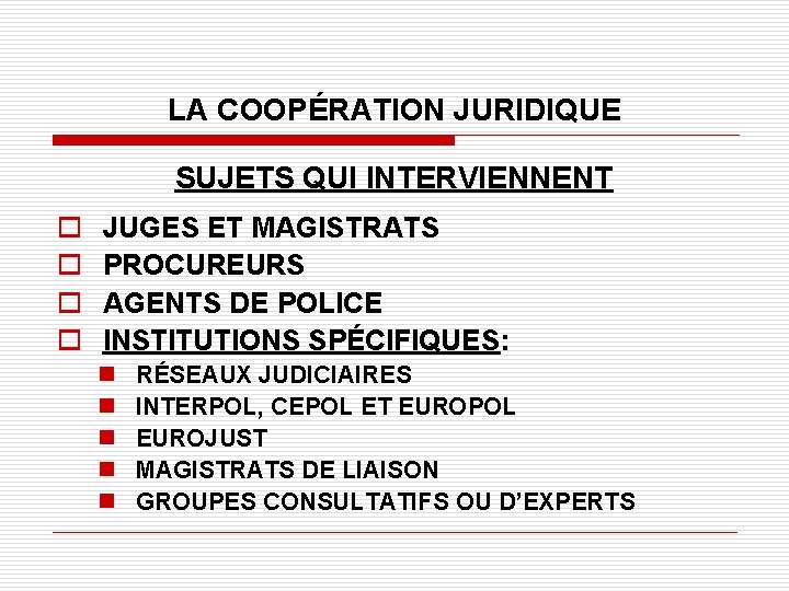 LA COOPÉRATION JURIDIQUE SUJETS QUI INTERVIENNENT o o JUGES ET MAGISTRATS PROCUREURS AGENTS DE