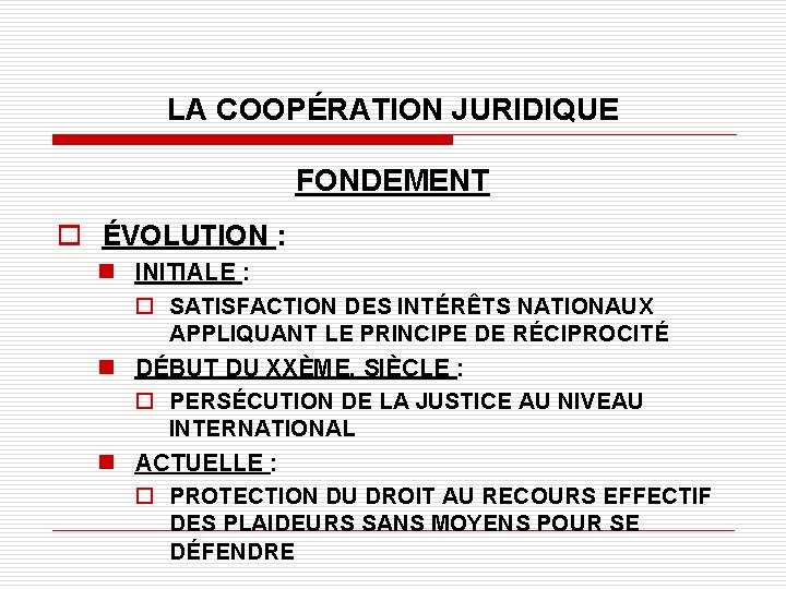 LA COOPÉRATION JURIDIQUE FONDEMENT o ÉVOLUTION : n INITIALE : o SATISFACTION DES INTÉRÊTS