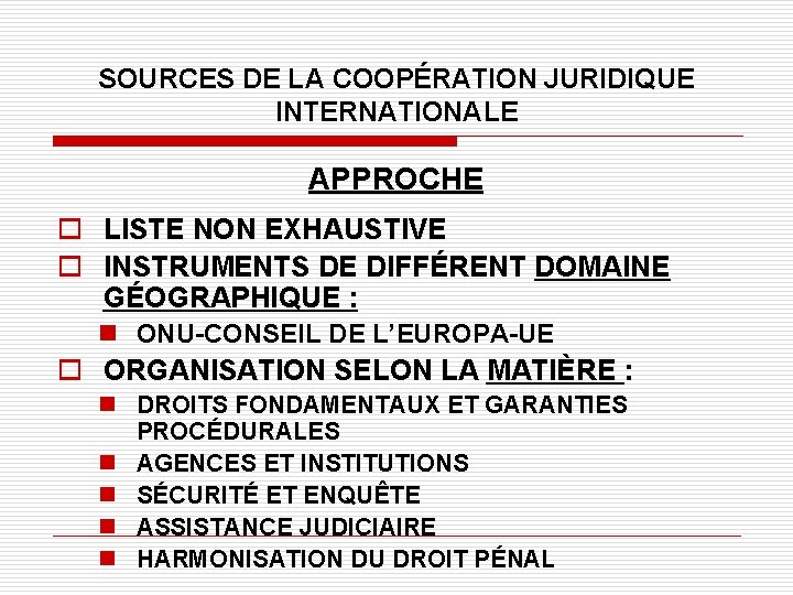 SOURCES DE LA COOPÉRATION JURIDIQUE INTERNATIONALE APPROCHE o LISTE NON EXHAUSTIVE o INSTRUMENTS DE