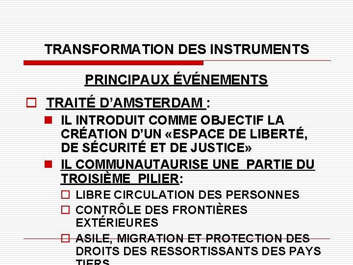 TRANSFORMATION DES INSTRUMENTS PRINCIPAUX ÉVÉNEMENTS o TRAITÉ D’AMSTERDAM : n IL INTRODUIT COMME OBJECTIF