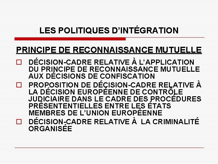 LES POLITIQUES D’INTÉGRATION PRINCIPE DE RECONNAISSANCE MUTUELLE o DÉCISION-CADRE RELATIVE À L’APPLICATION DU PRINCIPE