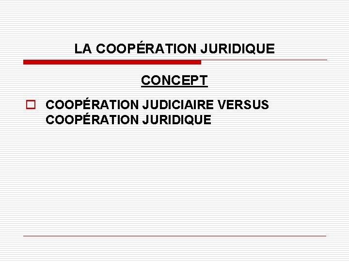 LA COOPÉRATION JURIDIQUE CONCEPT o COOPÉRATION JUDICIAIRE VERSUS COOPÉRATION JURIDIQUE 