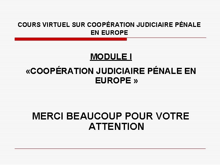 COURS VIRTUEL SUR COOPÉRATION JUDICIAIRE PÉNALE EN EUROPE MODULE I «COOPÉRATION JUDICIAIRE PÉNALE EN