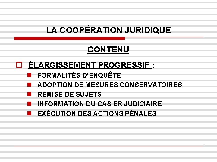 LA COOPÉRATION JURIDIQUE CONTENU o ÉLARGISSEMENT PROGRESSIF : n n n FORMALITÉS D’ENQUÊTE ADOPTION