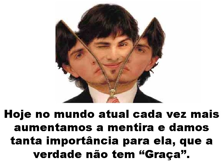 Hoje no mundo atual cada vez mais aumentamos a mentira e damos tanta importância