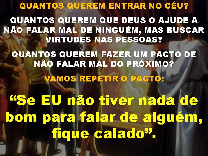 QUANTOS QUEREM ENTRAR NO CÉU? QUANTOS QUEREM QUE DEUS O AJUDE A NÃO FALAR
