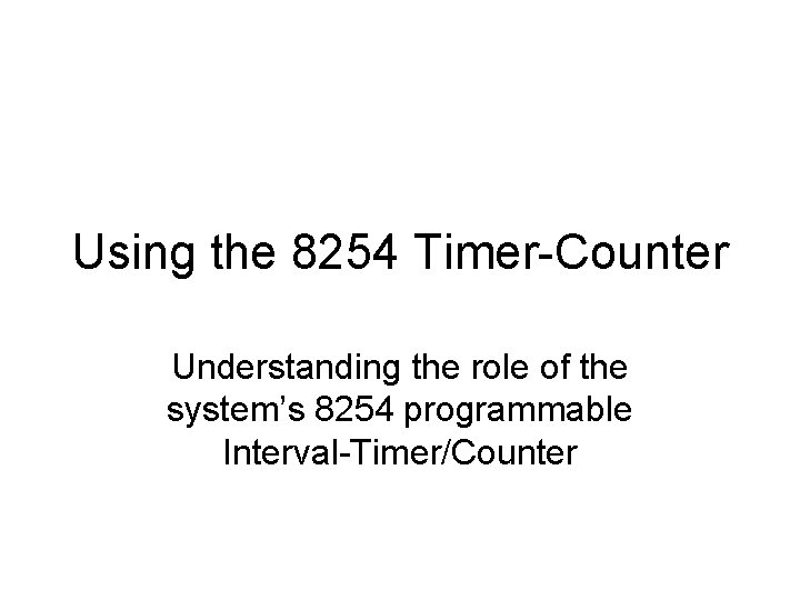 Using the 8254 Timer-Counter Understanding the role of the system’s 8254 programmable Interval-Timer/Counter 