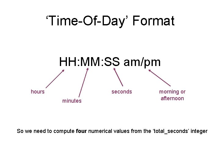 ‘Time-Of-Day’ Format HH: MM: SS am/pm hours seconds minutes morning or afternoon So we