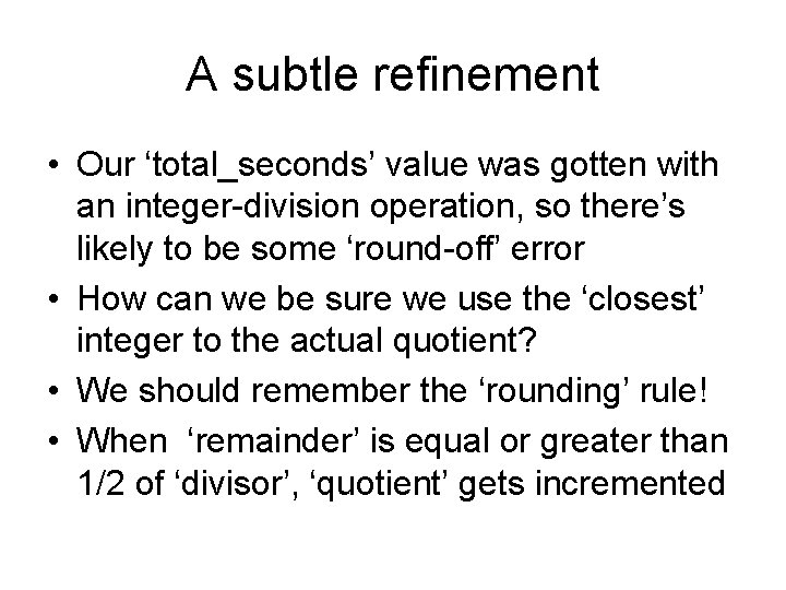 A subtle refinement • Our ‘total_seconds’ value was gotten with an integer-division operation, so