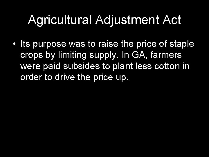 Agricultural Adjustment Act • Its purpose was to raise the price of staple crops Agricultural Adjustment Act • Its purpose was to raise the price of staple crops