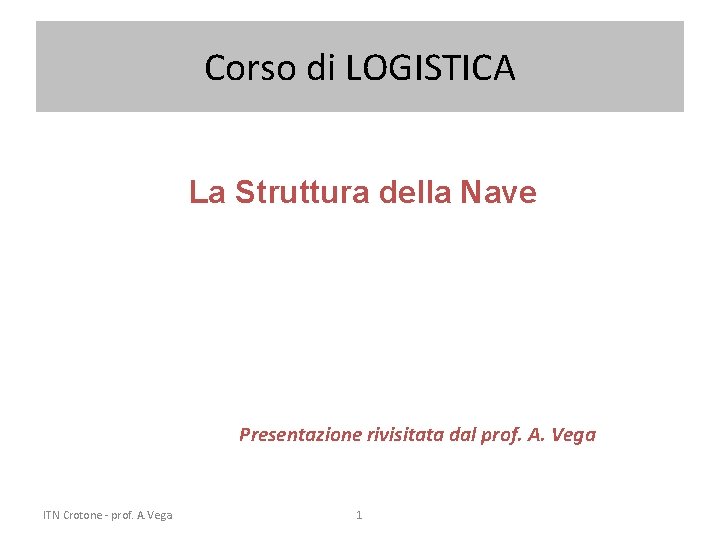 Corso di LOGISTICA La Struttura della Nave Presentazione rivisitata dal prof. A. Vega ITN