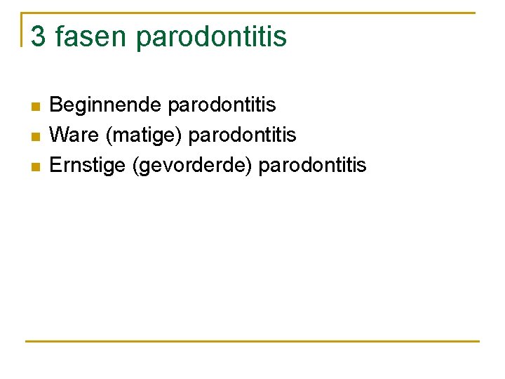 3 fasen parodontitis n n n Beginnende parodontitis Ware (matige) parodontitis Ernstige (gevorderde) parodontitis