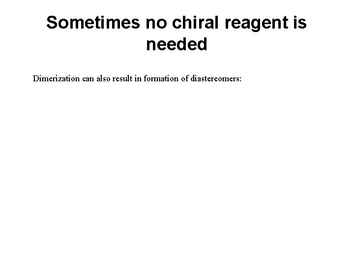Sometimes no chiral reagent is needed Dimerization can also result in formation of diastereomers: