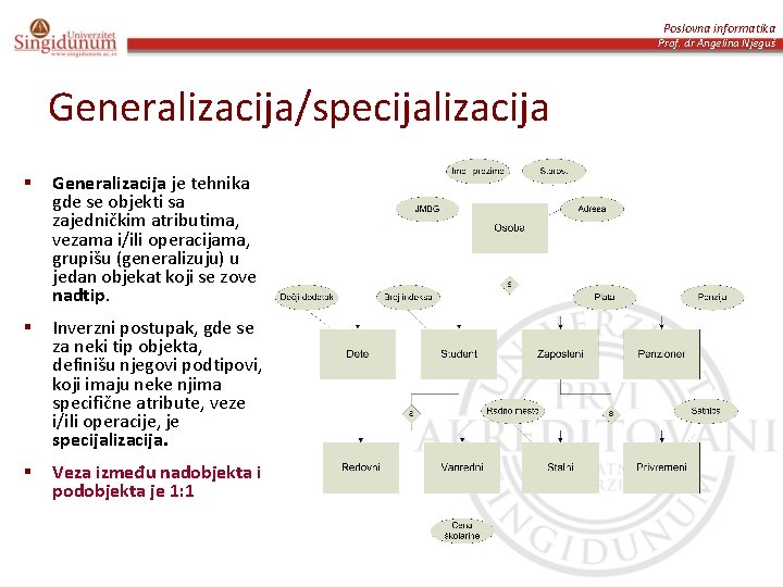 Poslovna informatika Prof. dr Angelina Njeguš Generalizacija/specijalizacija § Generalizacija je tehnika gde se objekti