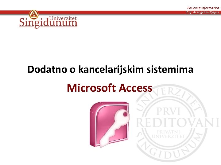 Poslovna informatika Prof. dr Angelina Njeguš Dodatno o kancelarijskim sistemima Microsoft Access 