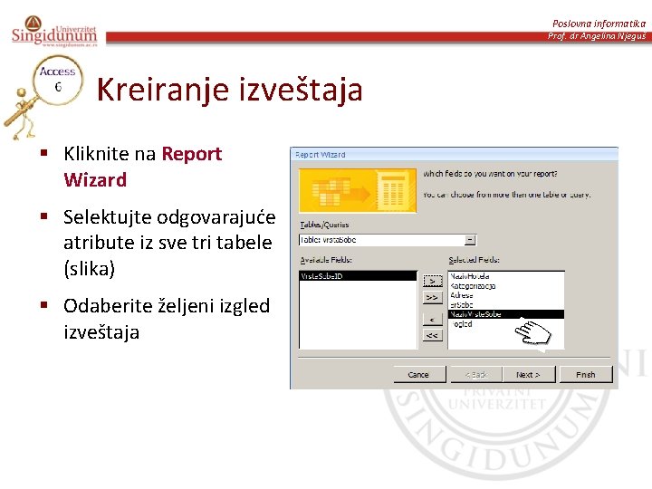 Poslovna informatika Prof. dr Angelina Njeguš Kreiranje izveštaja § Kliknite na Report Wizard §