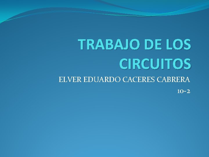 TRABAJO DE LOS CIRCUITOS ELVER EDUARDO CACERES CABRERA 10 -2 