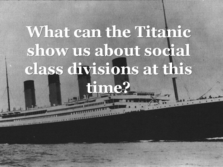 What can the Titanic show us about social class divisions at this time? 