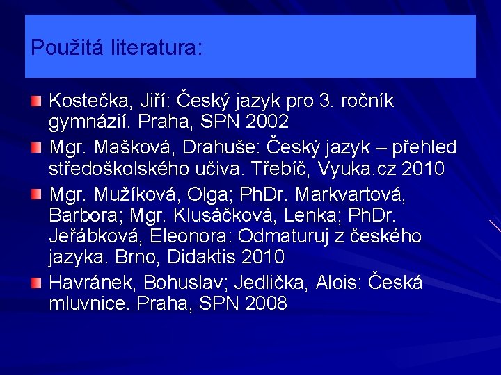 Použitá literatura: Kostečka, Jiří: Český jazyk pro 3. ročník gymnázií. Praha, SPN 2002 Mgr.