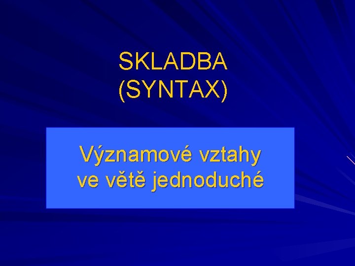 SKLADBA (SYNTAX) Významové vztahy ve větě jednoduché 
