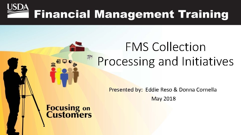 FMS Collection Processing and Initiatives Presented by: Eddie Reso & Donna Cornella May 2018