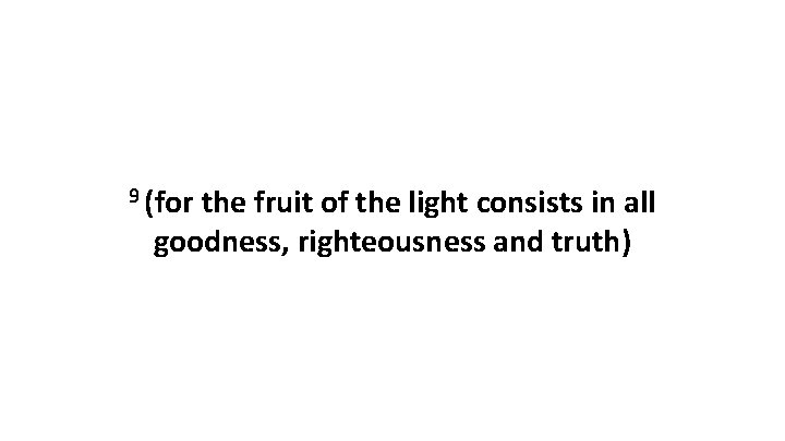 9 (for the fruit of the light consists in all goodness, righteousness and truth)